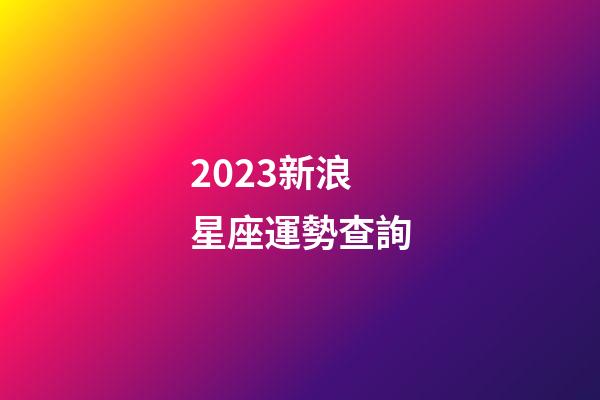 2023新浪星座運勢查詢-第1張-星座運勢-玄機派