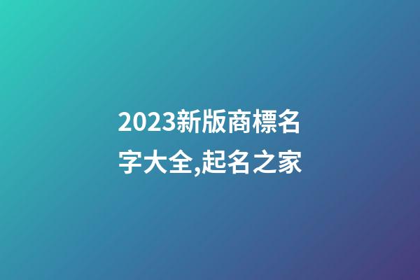 2023新版商標名字大全,起名之家-第1張-商標起名-玄機派