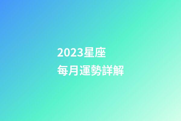 2023星座每月運勢詳解-第1張-星座運勢-玄機派