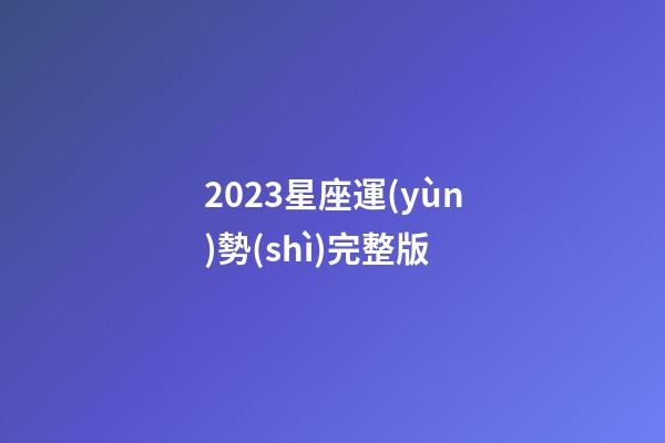 2023星座運(yùn)勢(shì)完整版-第1張-星座運(yùn)勢(shì)-玄機(jī)派