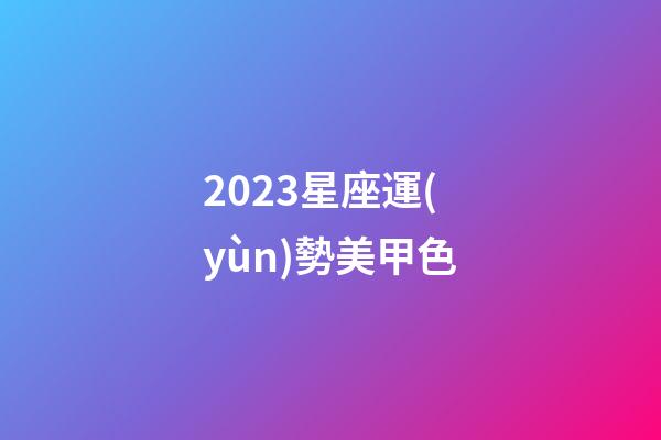 2023星座運(yùn)勢美甲色-第1張-星座運(yùn)勢-玄機(jī)派