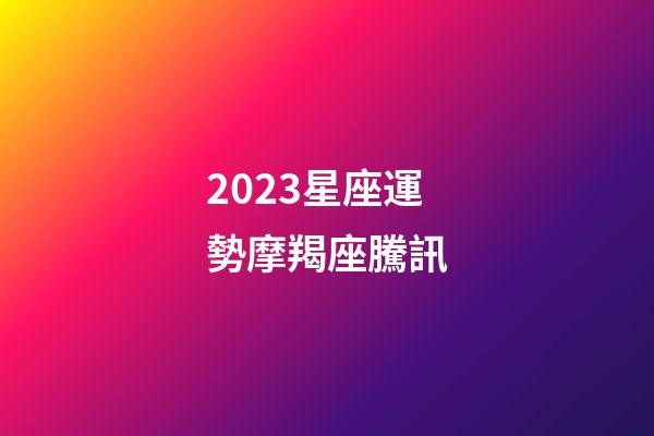 2023星座運勢摩羯座騰訊-第1張-星座運勢-玄機派