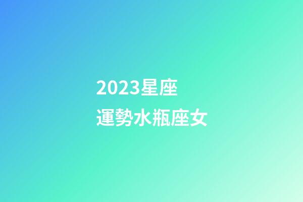 2023星座運勢水瓶座女-第1張-星座運勢-玄機派
