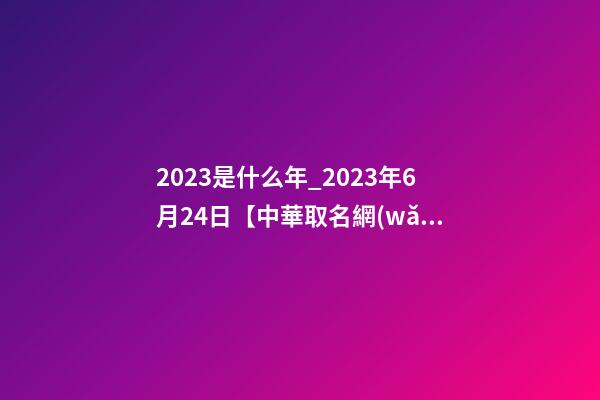 2023是什么年_2023年6月24日【中華取名網(wǎng)】江蘇宜興湖濱XXX置業(yè)有限公司簽約-第1張-公司起名-玄機派