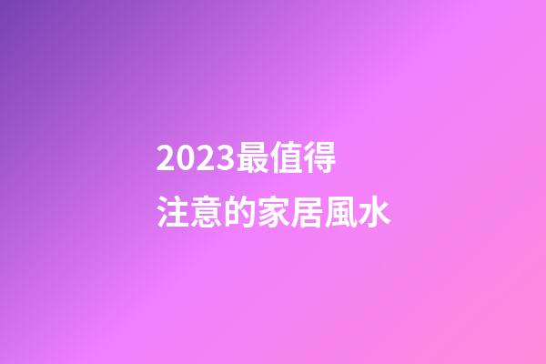 2023最值得注意的家居風水