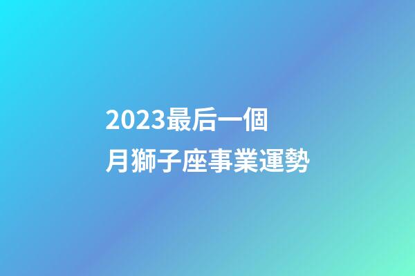 2023最后一個月獅子座事業運勢-第1張-星座運勢-玄機派