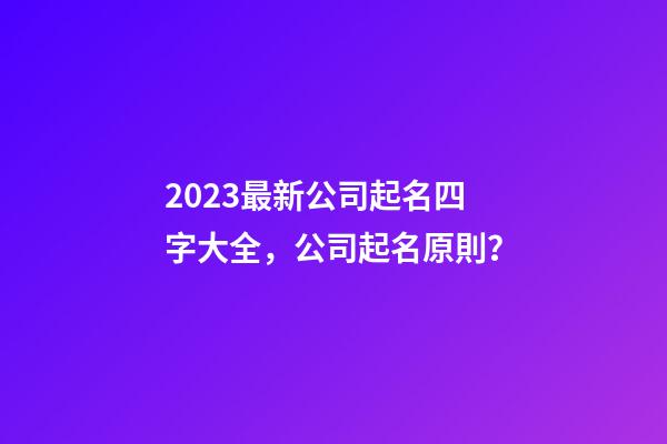 2023最新公司起名四字大全，公司起名原則？-第1張-公司起名-玄機(jī)派