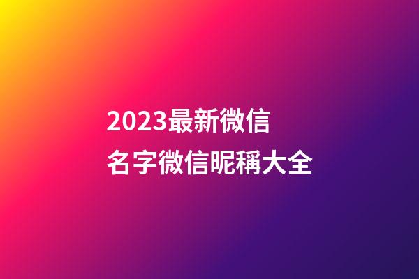 2023最新微信名字微信昵稱大全