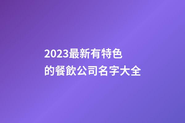 2023最新有特色的餐飲公司名字大全-第1張-公司起名-玄機派