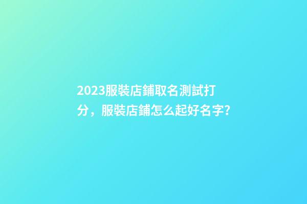 2023服裝店鋪取名測試打分，服裝店鋪怎么起好名字？-第1張-店鋪起名-玄機派