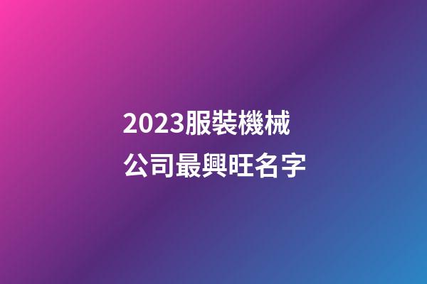 2023服裝機械公司最興旺名字-第1張-公司起名-玄機派