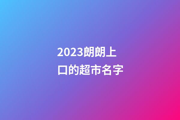 2023朗朗上口的超市名字-第1張-店鋪起名-玄機派