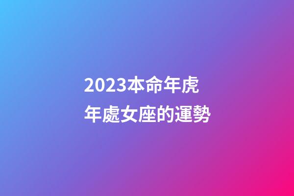 2023本命年虎年處女座的運勢-第1張-星座運勢-玄機派