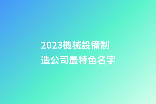 2023機械設備制造公司最特色名字-第1張-公司起名-玄機派
