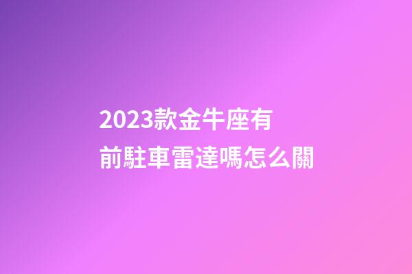 2023款金牛座有前駐車雷達嗎怎么關
