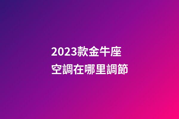 2023款金牛座空調在哪里調節-第1張-星座運勢-玄機派