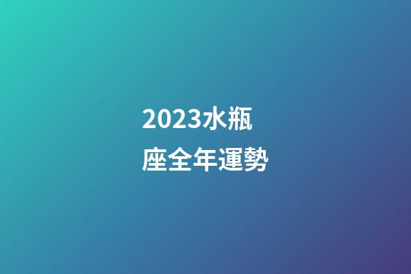 2023水瓶座全年運勢（水瓶座一年的運勢）-第1張-星座運勢-玄機派