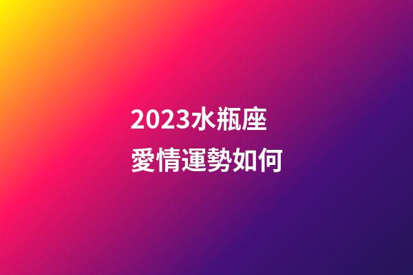 2023水瓶座愛情運勢如何-第1張-星座運勢-玄機派