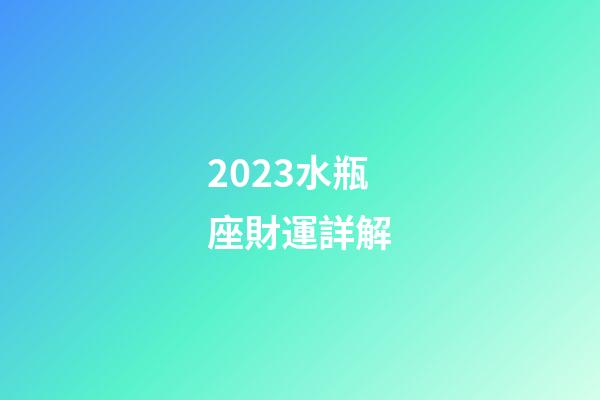 2023水瓶座財運詳解-第1張-星座運勢-玄機派