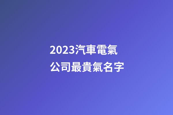 2023汽車電氣公司最貴氣名字-第1張-公司起名-玄機派