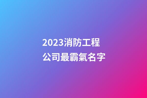 2023消防工程公司最霸氣名字-第1張-公司起名-玄機(jī)派