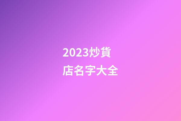 2023炒貨店名字大全