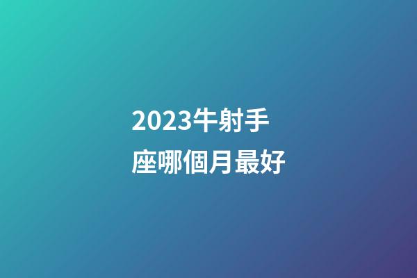 2023牛射手座哪個月最好-第1張-星座運勢-玄機派