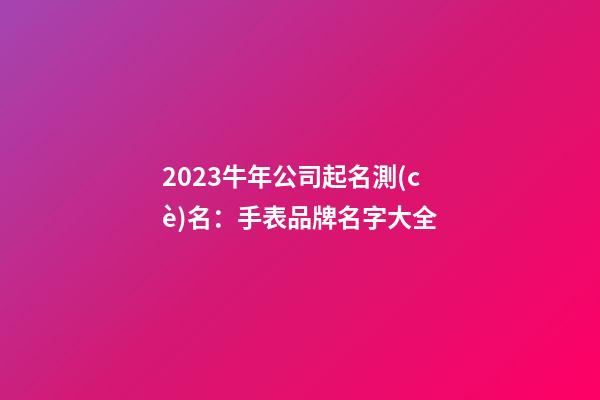 2023牛年公司起名測(cè)名：手表品牌名字大全-第1張-公司起名-玄機(jī)派