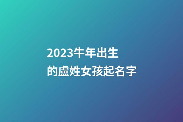 2023牛年出生的盧姓女孩起名字