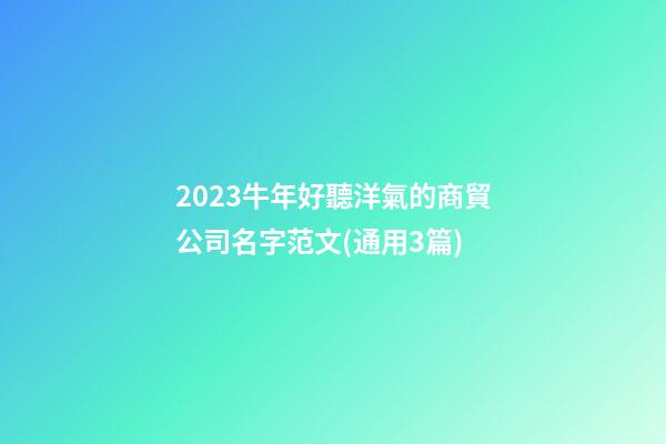 2023牛年好聽洋氣的商貿公司名字范文(通用3篇)-第1張-公司起名-玄機派