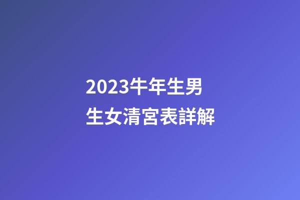 2023牛年生男生女清宮表詳解