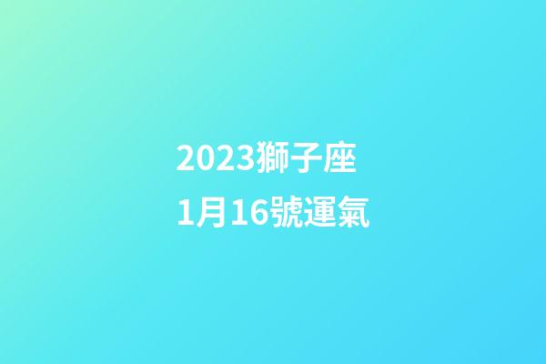 2023獅子座1月16號運氣-第1張-星座運勢-玄機派
