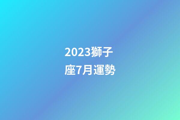 2023獅子座7月運勢-第1張-星座運勢-玄機派