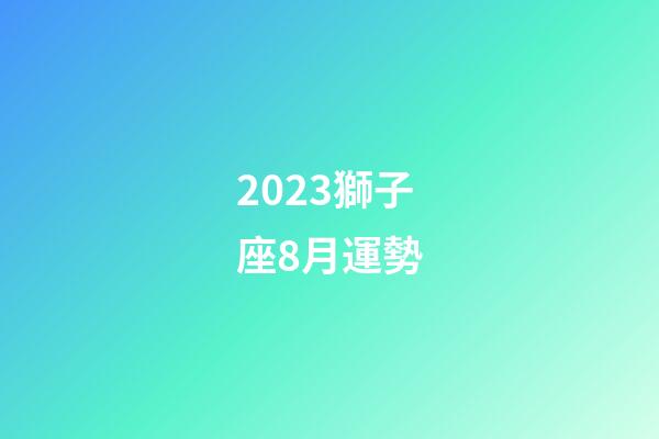 2023獅子座8月運勢-第1張-星座運勢-玄機派