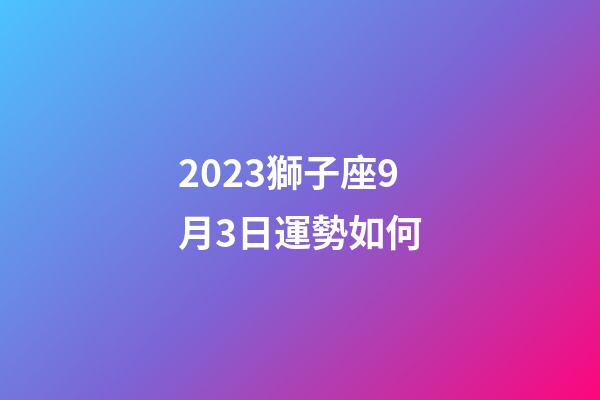 2023獅子座9月3日運勢如何-第1張-星座運勢-玄機派