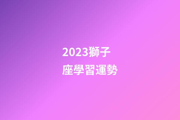 2023獅子座學習運勢-第1張-星座運勢-玄機派