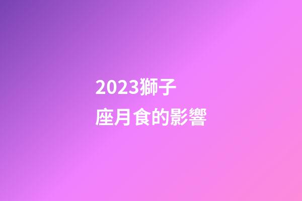 2023獅子座月食的影響
