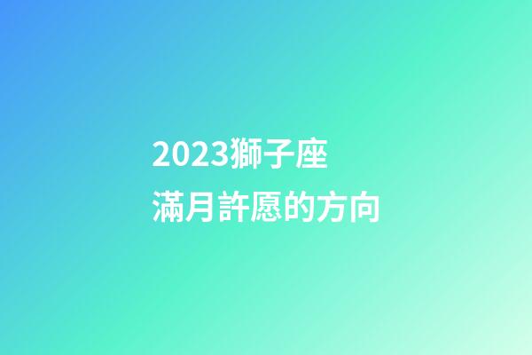 2023獅子座滿月許愿的方向-第1張-星座運勢-玄機(jī)派