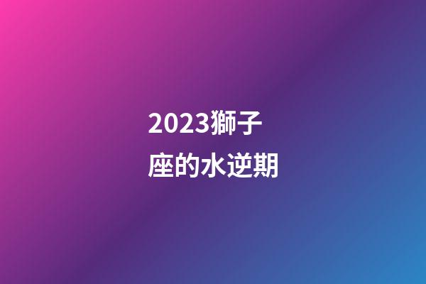 2023獅子座的水逆期-第1張-星座運勢-玄機派