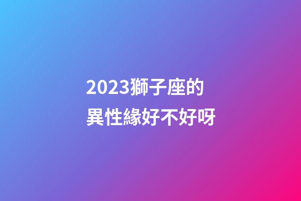 2023獅子座的異性緣好不好呀-第1張-星座運(yùn)勢(shì)-玄機(jī)派