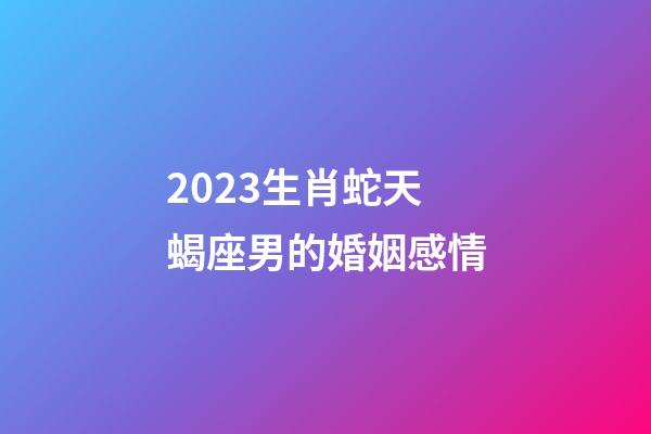 2023生肖蛇天蝎座男的婚姻感情-第1張-星座運(yùn)勢-玄機(jī)派