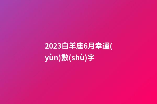 2023白羊座6月幸運(yùn)數(shù)字-第1張-星座運(yùn)勢(shì)-玄機(jī)派