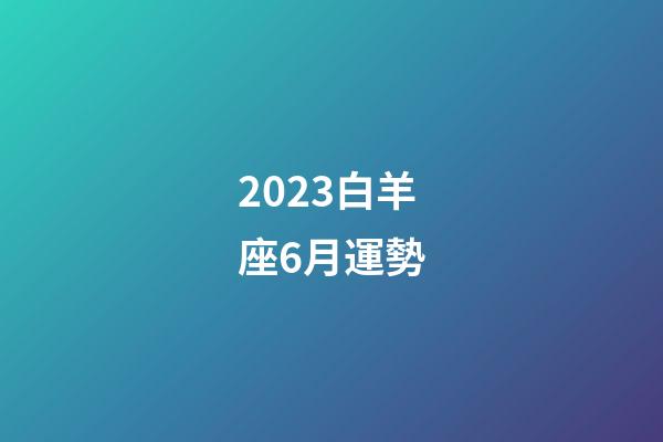2023白羊座6月運勢-第1張-星座運勢-玄機派