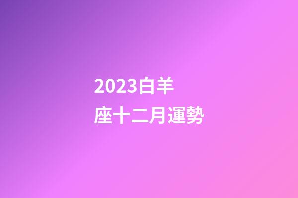 2023白羊座十二月運勢-第1張-星座運勢-玄機派