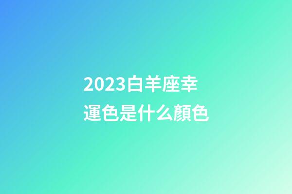 2023白羊座幸運色是什么顏色-第1張-星座運勢-玄機派
