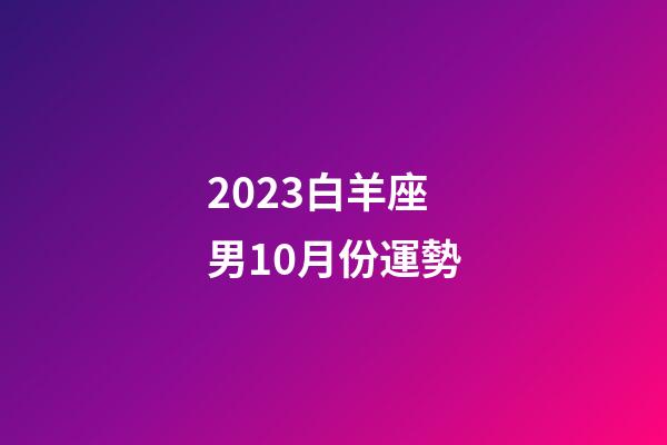 2023白羊座男10月份運勢-第1張-星座運勢-玄機派