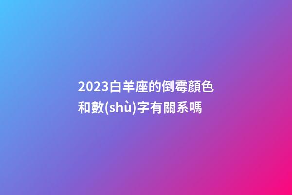 2023白羊座的倒霉顏色和數(shù)字有關系嗎-第1張-星座運勢-玄機派