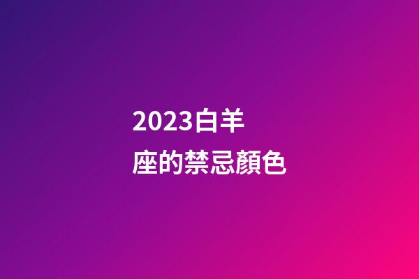 2023白羊座的禁忌顏色-第1張-星座運勢-玄機派