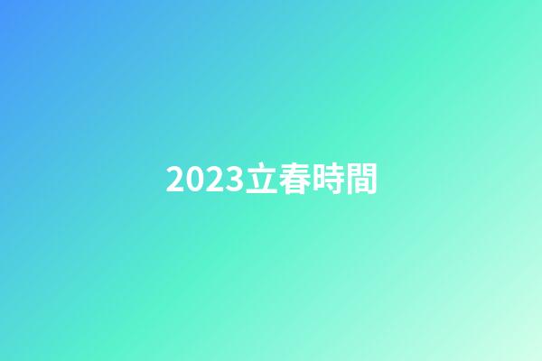 2023立春時間（2023年的立春是幾號）-第1張-星座運勢-玄機派