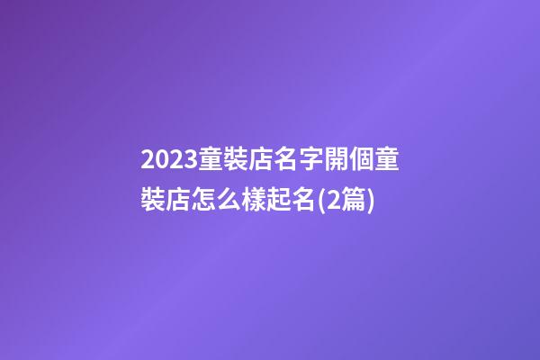 2023童裝店名字開個童裝店怎么樣起名(2篇)-第1張-店鋪起名-玄機派